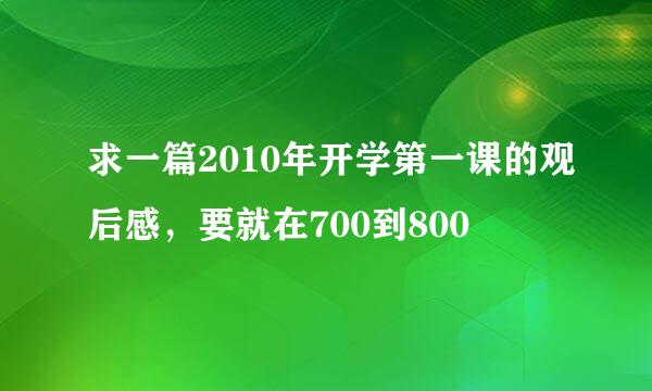 求一篇2010年开学第一课的观后感，要就在700到800