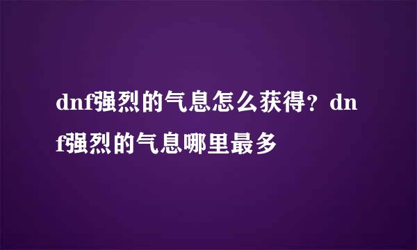 dnf强烈的气息怎么获得？dnf强烈的气息哪里最多