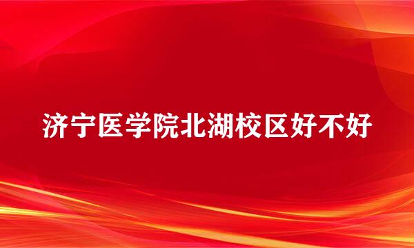 济宁医学院北湖校区好不好