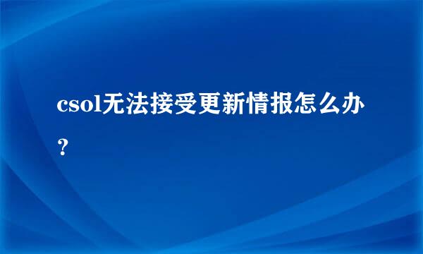 csol无法接受更新情报怎么办？