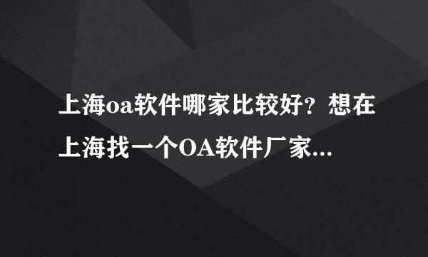 上海oa软件哪家比较好？想在上海找一个OA软件厂家来合作。