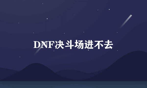 DNF决斗场进不去