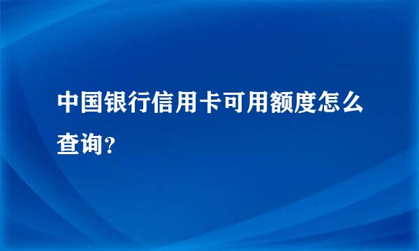 中国银行信用卡可用额度怎么查询？