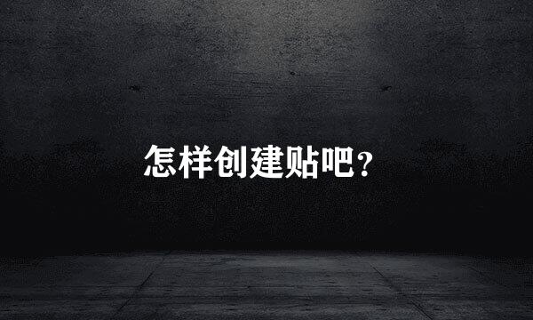 怎样创建贴吧？