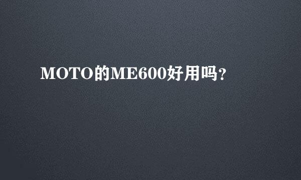 MOTO的ME600好用吗？