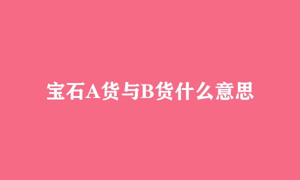 宝石A货与B货什么意思