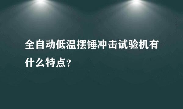 全自动低温摆锤冲击试验机有什么特点？