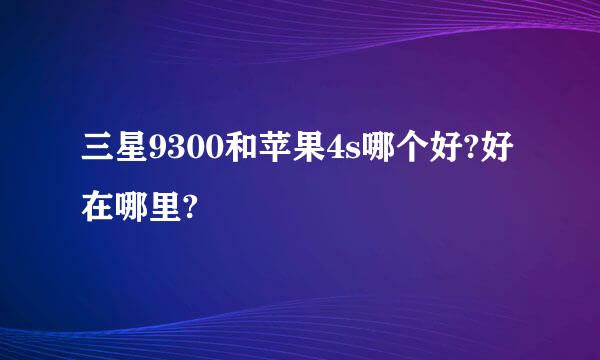 三星9300和苹果4s哪个好?好在哪里?