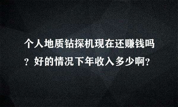 个人地质钻探机现在还赚钱吗？好的情况下年收入多少啊？