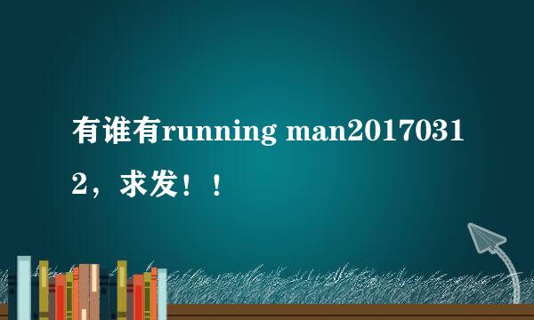 有谁有running man20170312，求发！！