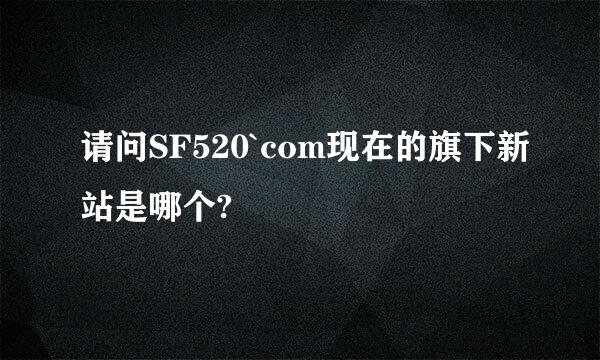 请问SF520`com现在的旗下新站是哪个?