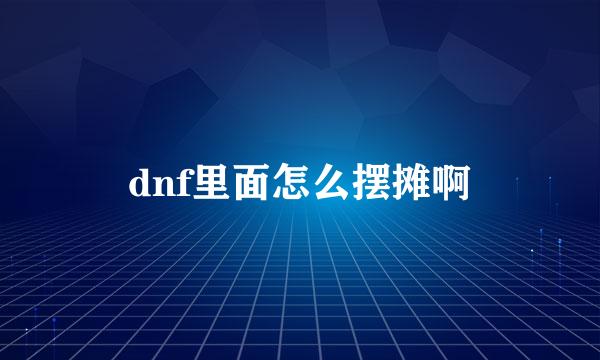 dnf里面怎么摆摊啊