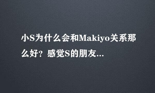 小S为什么会和Makiyo关系那么好？感觉S的朋友都应该是很厉害的那种啊。