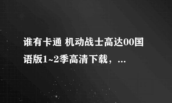 谁有卡通 机动战士高达00国语版1~2季高清下载，国语的一定要国语的谢谢各位大虾了