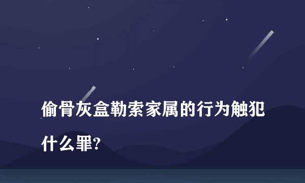 
偷骨灰盒勒索家属的行为触犯什么罪?
