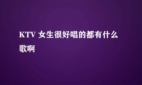 KTV 女生很好唱的都有什么歌啊