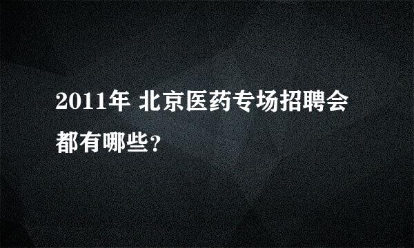 2011年 北京医药专场招聘会都有哪些？