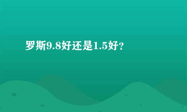 罗斯9.8好还是1.5好？