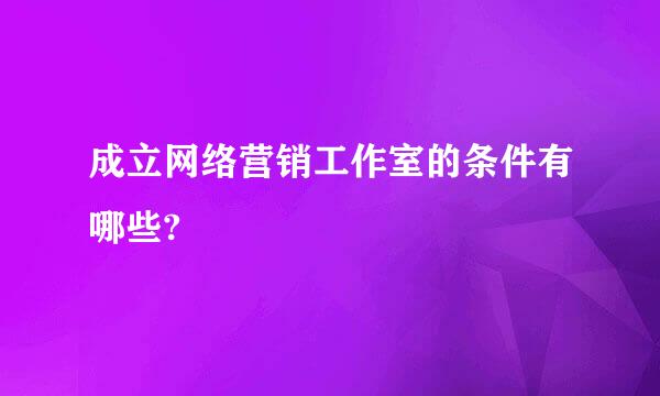 成立网络营销工作室的条件有哪些?