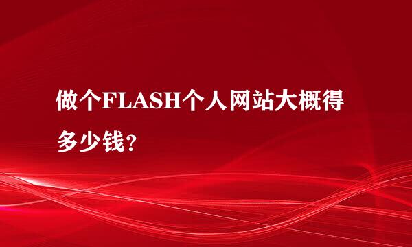 做个FLASH个人网站大概得多少钱？