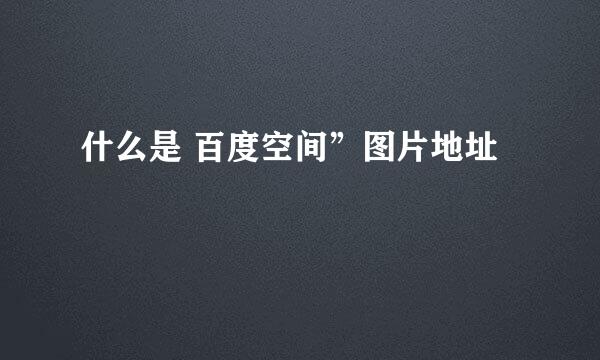 什么是 百度空间”图片地址