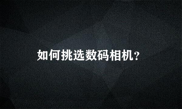 如何挑选数码相机？