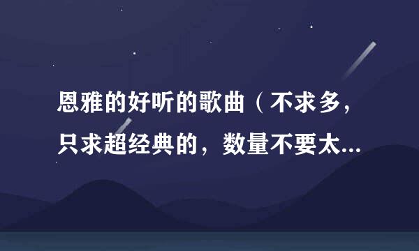 恩雅的好听的歌曲（不求多，只求超经典的，数量不要太多，谢谢回答）