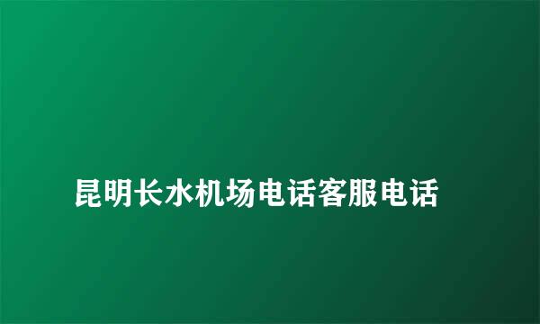 
昆明长水机场电话客服电话
