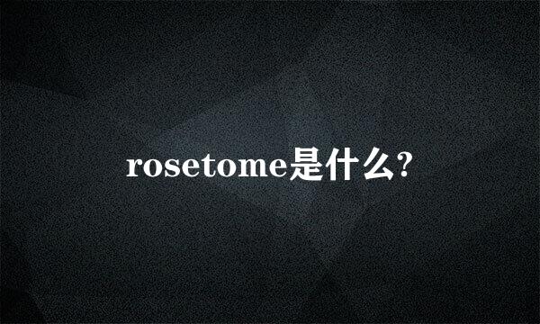 rosetome是什么?