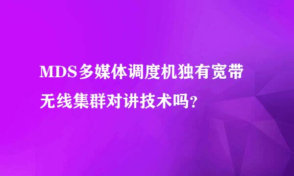 MDS多媒体调度机独有宽带无线集群对讲技术吗？