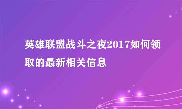 英雄联盟战斗之夜2017如何领取的最新相关信息