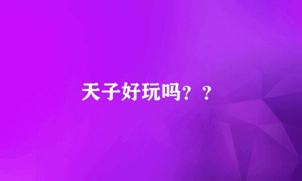 天子好玩吗？？