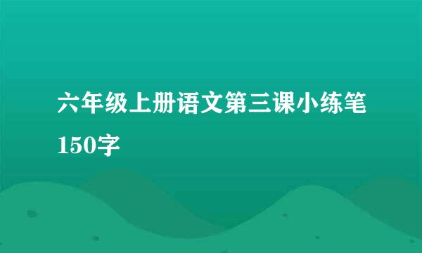 六年级上册语文第三课小练笔150字