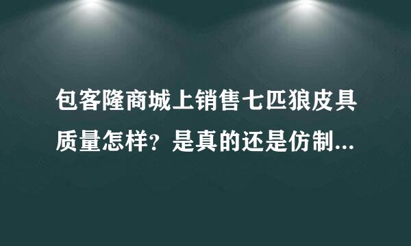 包客隆商城上销售七匹狼皮具质量怎样？是真的还是仿制的？【包客隆七匹狼皮具】