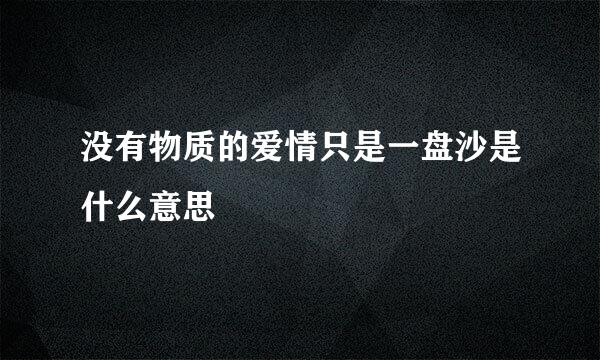 没有物质的爱情只是一盘沙是什么意思