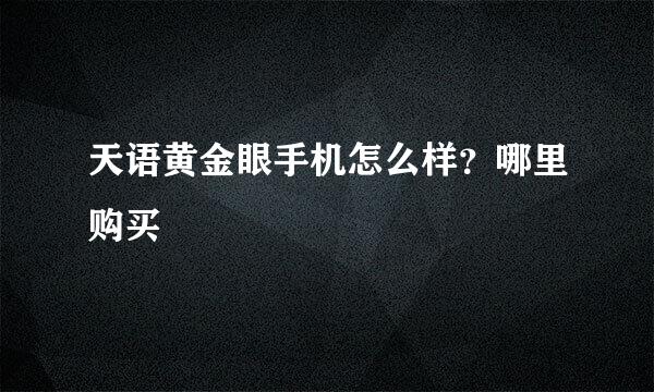 天语黄金眼手机怎么样？哪里购买