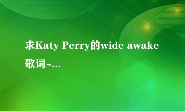 求Katy Perry的wide awake歌词~最好有中文翻译~