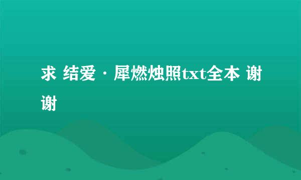 求 结爱·犀燃烛照txt全本 谢谢