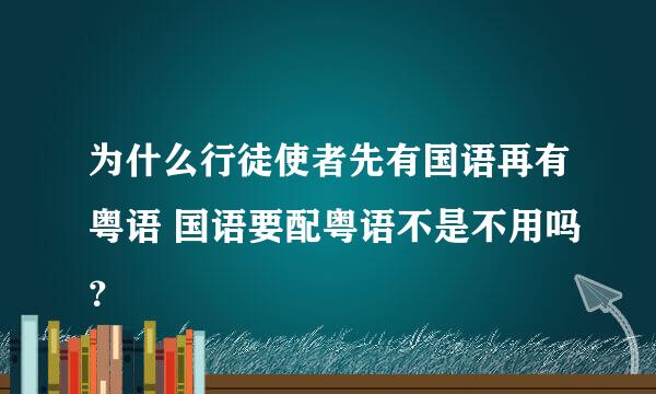 为什么行徒使者先有国语再有粤语 国语要配粤语不是不用吗？