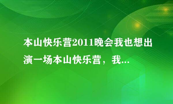 本山快乐营2011晚会我也想出演一场本山快乐营，我可能是九零后唯一一个还愿意看央视春晚的人了！