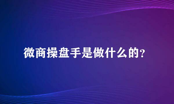 微商操盘手是做什么的？