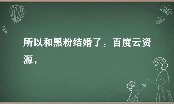 所以和黑粉结婚了，百度云资源，