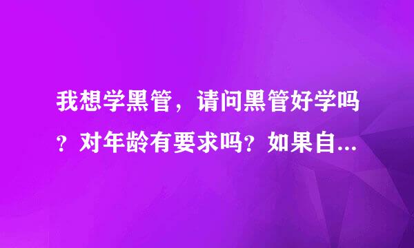 我想学黑管，请问黑管好学吗？对年龄有要求吗？如果自己学的话要能吹简单的曲子大概多久？目的是打发时间