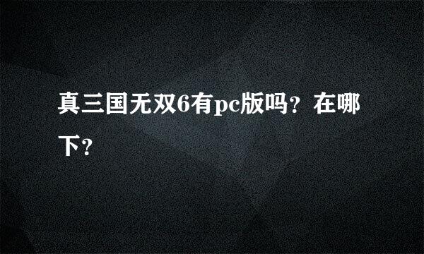 真三国无双6有pc版吗？在哪下？