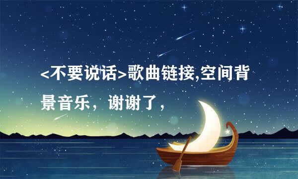 <不要说话>歌曲链接,空间背景音乐，谢谢了，