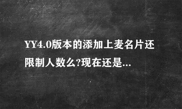 YY4.0版本的添加上麦名片还限制人数么?现在还是不是就那些人数 添加完就没了？