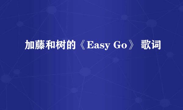 加藤和树的《Easy Go》 歌词