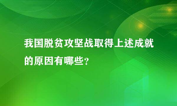 我国脱贫攻坚战取得上述成就的原因有哪些？