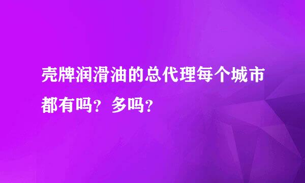 壳牌润滑油的总代理每个城市都有吗？多吗？