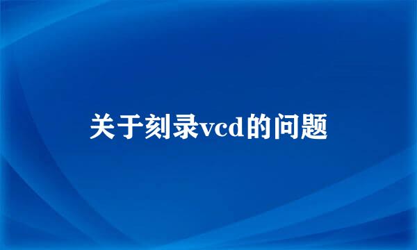 关于刻录vcd的问题